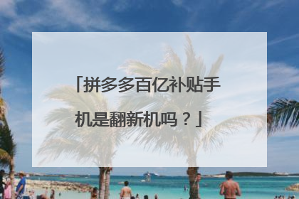 拼多多百亿补贴手机是翻新机吗?