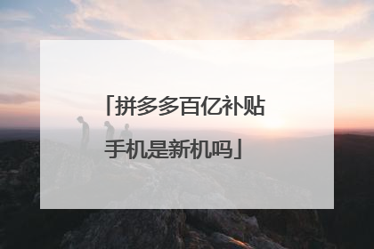 拼多多百亿补贴手机是新机吗