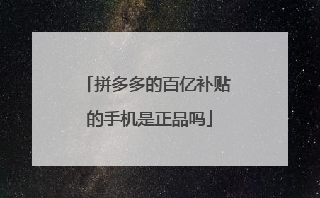 拼多多的百亿补贴的手机是正品吗