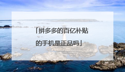 拼多多的百亿补贴的手机是正品吗