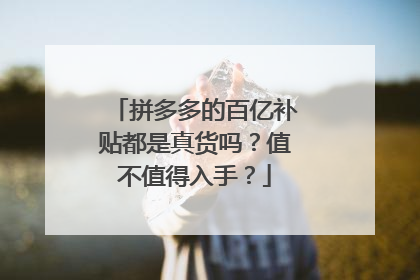 拼多多的百亿补贴都是真货吗？值不值得入手？