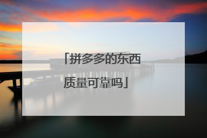 拼多多的东西质量可靠吗