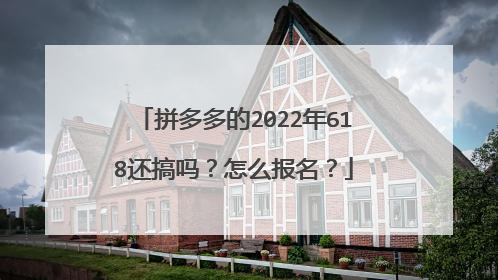 拼多多的2022年618还搞吗？怎么报名？