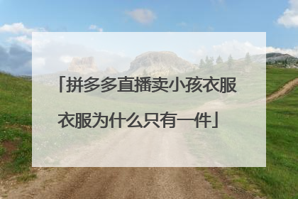 拼多多直播卖小孩衣服衣服为什么只有一件