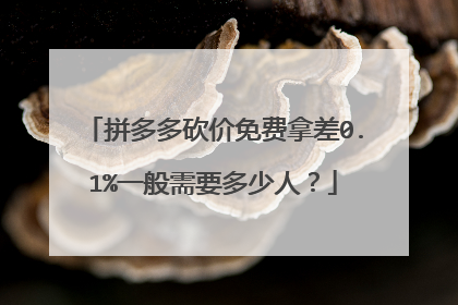 拼多多砍价免费拿差0.1%一般需要多少人?