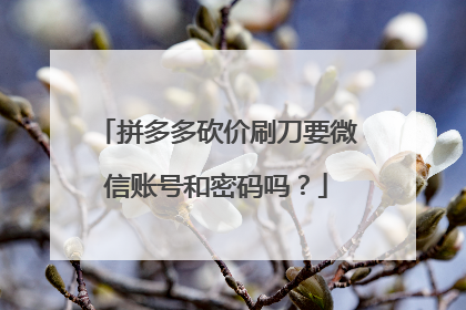 拼多多砍价刷刀要微信账号和密码吗?