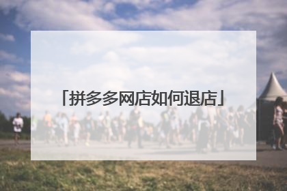 拼多多网店如何退店