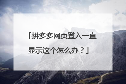 拼多多网页登入一直显示这个怎么办？