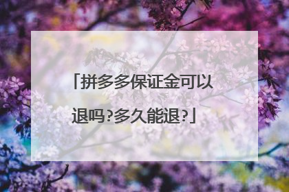 拼多多保证金可以退吗?多久能退?