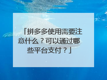 拼多多使用需要注意什么？可以通过哪些平台支付？