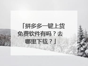 拼多多一键上货免费软件有吗?去哪里下载?