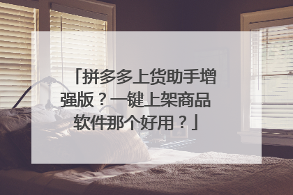 拼多多上货助手增强版?一键上架商品软件那个好用?
