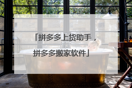 拼多多上货助手,拼多多搬家软件