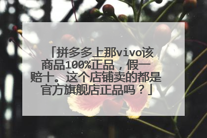 拼多多上那vivo该商品100%正品，假一赔十。这个店铺卖的都是官方旗舰店正品吗？