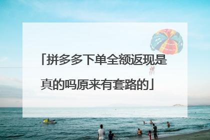 拼多多下单全额返现是真的吗原来有套路的