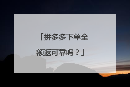 拼多多下单全额返可靠吗？