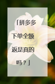 拼多多下单全额返是真的吗？