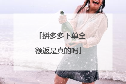 拼多多下单全额返是真的吗