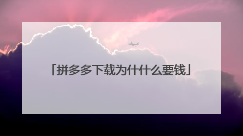 拼多多下载为什什么要钱