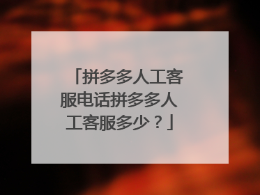 拼多多人工客服电话拼多多人工客服多少？