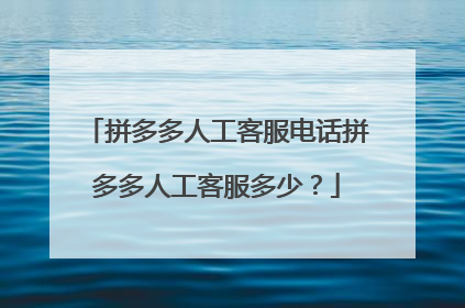 拼多多人工客服电话拼多多人工客服多少？