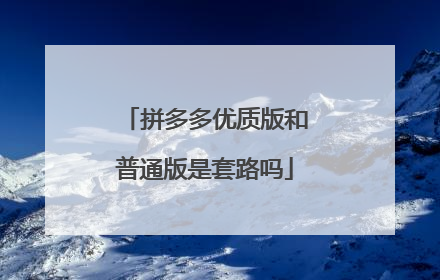拼多多优质版和普通版是套路吗