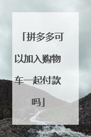 拼多多可以加入购物车一起付款吗