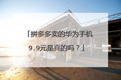 拼多多卖的华为手机9.9元是真的吗?