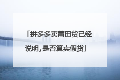 拼多多卖莆田货已经说明,是否算卖假货