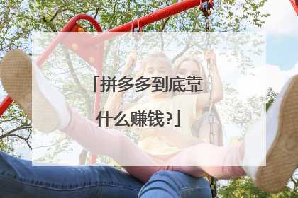 拼多多到底靠什么赚钱?