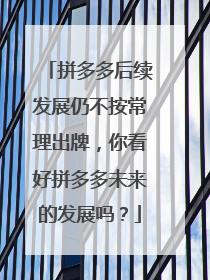 拼多多后续发展仍不按常理出牌,你看好拼多多未来的发展吗?