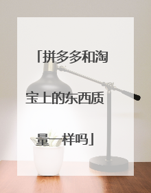 拼多多和淘宝上的东西质量一样吗