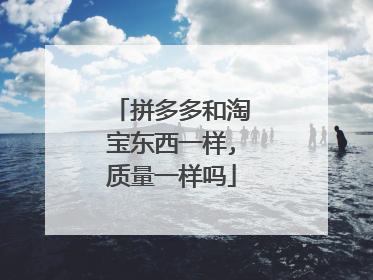 拼多多和淘宝东西一样,质量一样吗