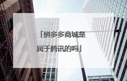 拼多多商城是属于腾讯的吗
