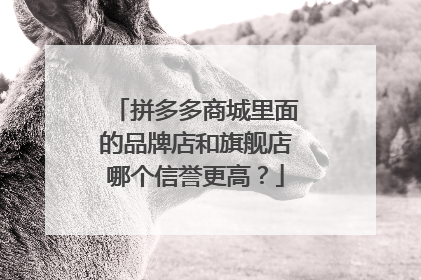 拼多多商城里面的品牌店和旗舰店哪个信誉更高？