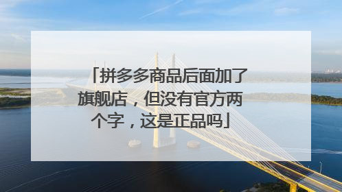 拼多多商品后面加了旗舰店,但没有官方两个字,这是正品吗