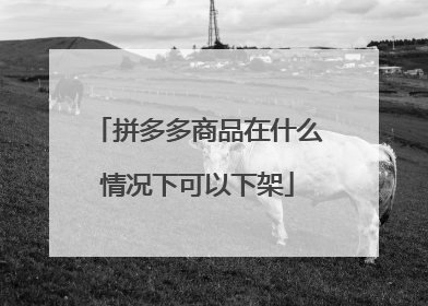 拼多多商品在什么情况下可以下架