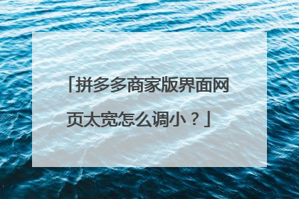 拼多多商家版界面网页太宽怎么调小?