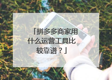 拼多多商家用什么运营工具比较靠谱？