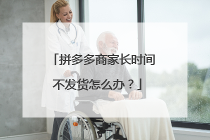 拼多多商家长时间不发货怎么办?