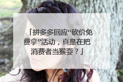 拼多多回应“砍价免费拿”活动,真是在把消费者当猴耍?