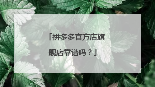 拼多多官方店旗舰店靠谱吗?