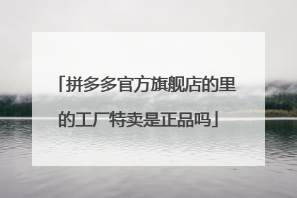 拼多多官方旗舰店的里的工厂特卖是正品吗