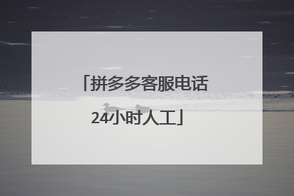 24小时拼多多投诉电话怎么转接(多多买菜投诉电话 24小时)
