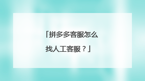 拼多多客服怎么找人工客服?