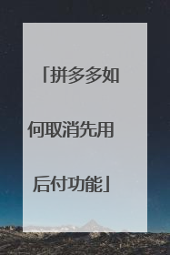 拼多多如何取消先用后付功能