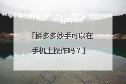 拼多多妙手可以在手机上操作吗?