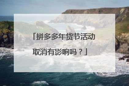 拼多多年货节活动取消有影响吗？