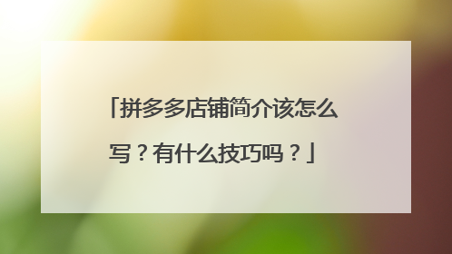 拼多多店铺简介该怎么写?有什么技巧吗?