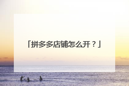 拼多多店铺怎么开？